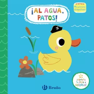 MIS PRIMEROS CHAPOTEOS. ¡AL AGUA, PATOS! MIS PRIMEROS CHAPOTEOS. ¡AL AGUA, PATOS!