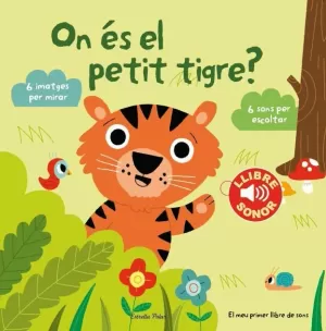 ON ÉS EL PETIT TIGRE? EL MEU PRIMER LLIBRE DE SONS ON ÉS EL PETIT TIGRE? EL MEU PRIMER LLIBRE DE SONS