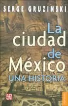 LA CIUDAD DE MÉXICO : UNA HISTORIA / SERGE GRUZINSKI ; TRADUCCIÓN DE PAULA LÓPEZ LA CIUDAD DE MÉXICO : UNA HISTORIA / SERGE GRUZINSKI ; TRADUCCIÓN DE PAULA LÓPEZ